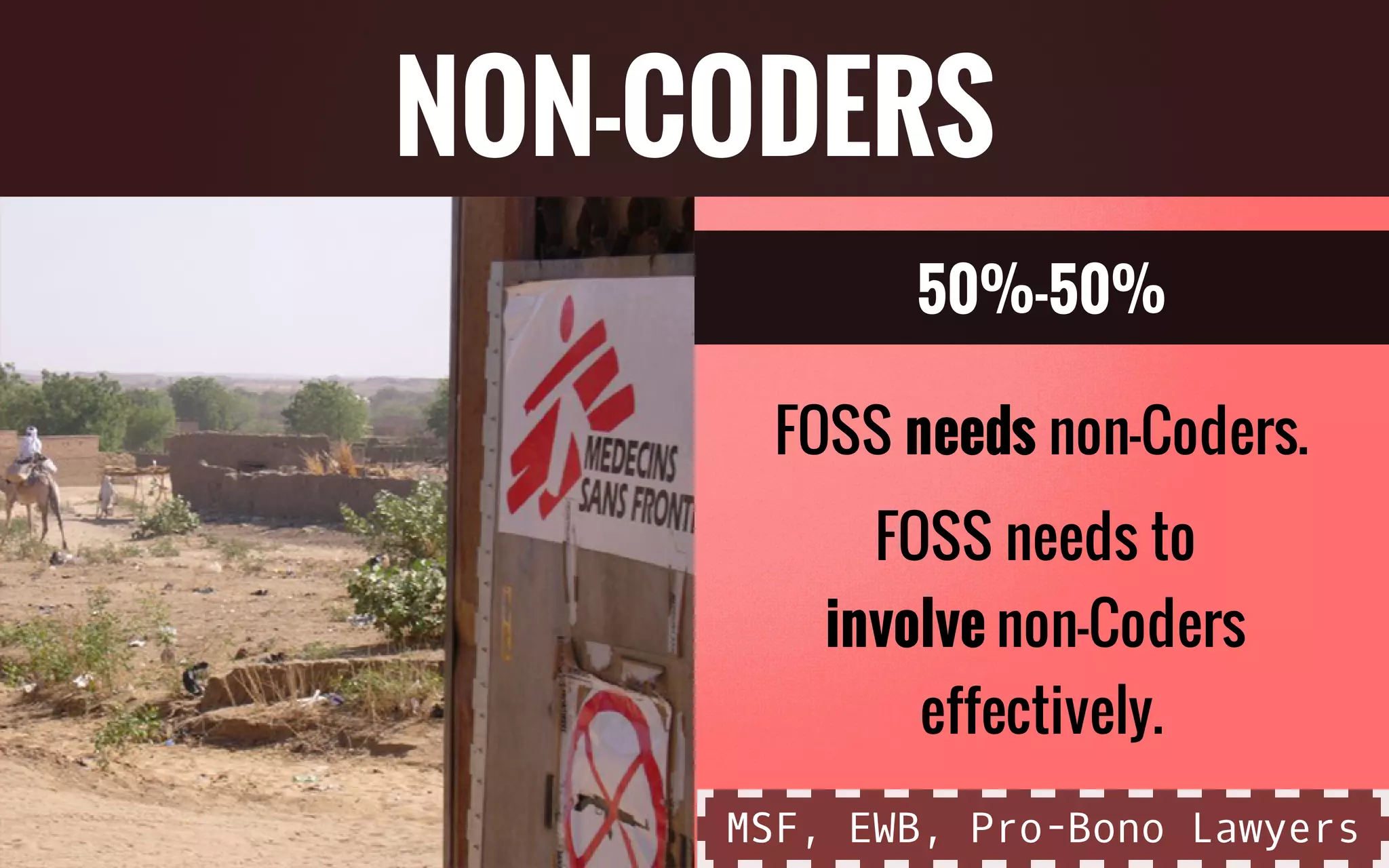50%-50%
FOSS needs non-Coders.
FOSS needs to
involve non-Coders
effectively.
NON-CODERS
MSF, EWB, Pro-Bono Lawyers
 