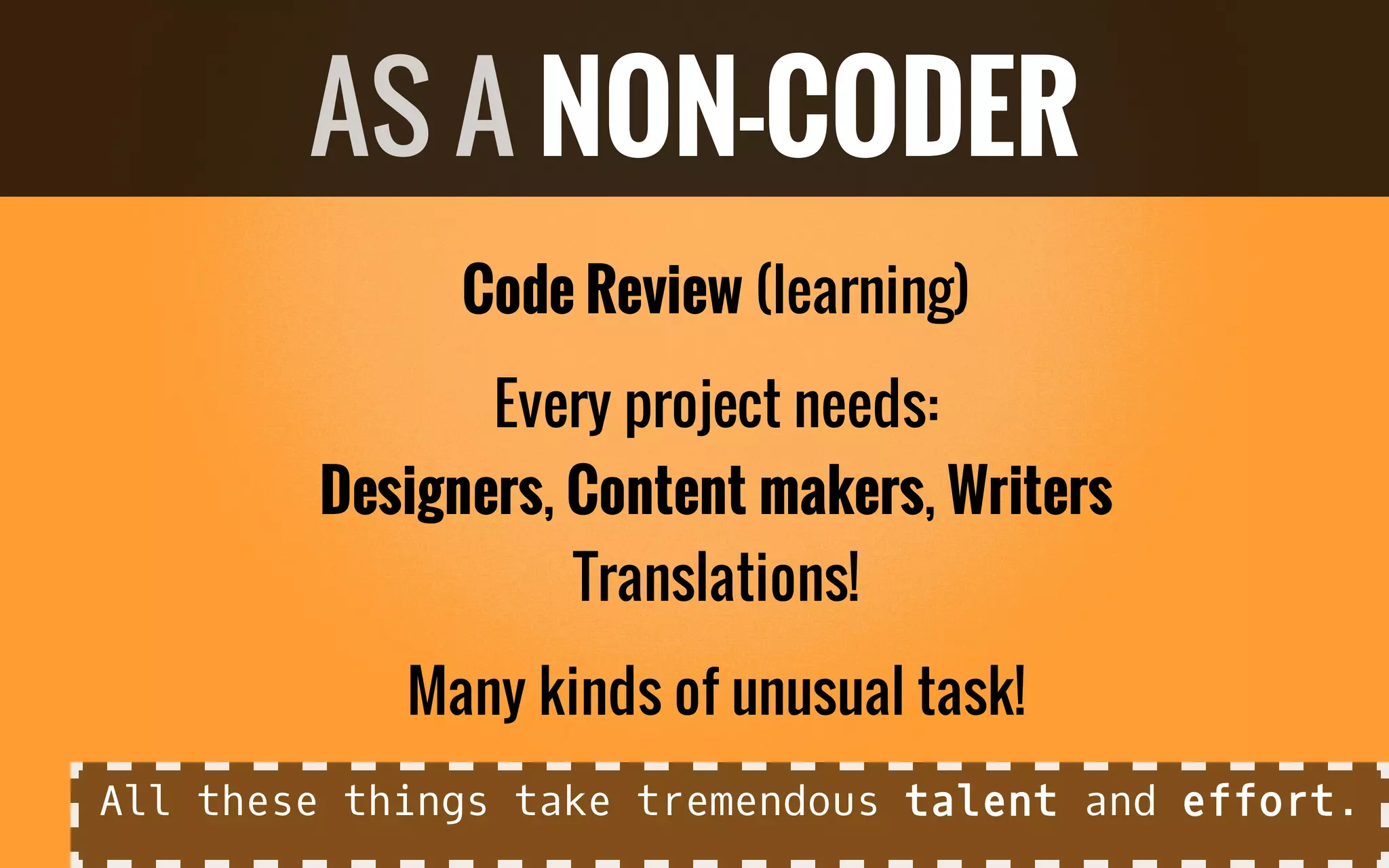 Code Review (learning)
Every project needs:
Designers, Content makers, Writers
Translations!
Many kinds of unusual task!
AS A NON-CODER
All these things take tremendous talent and effort.
 