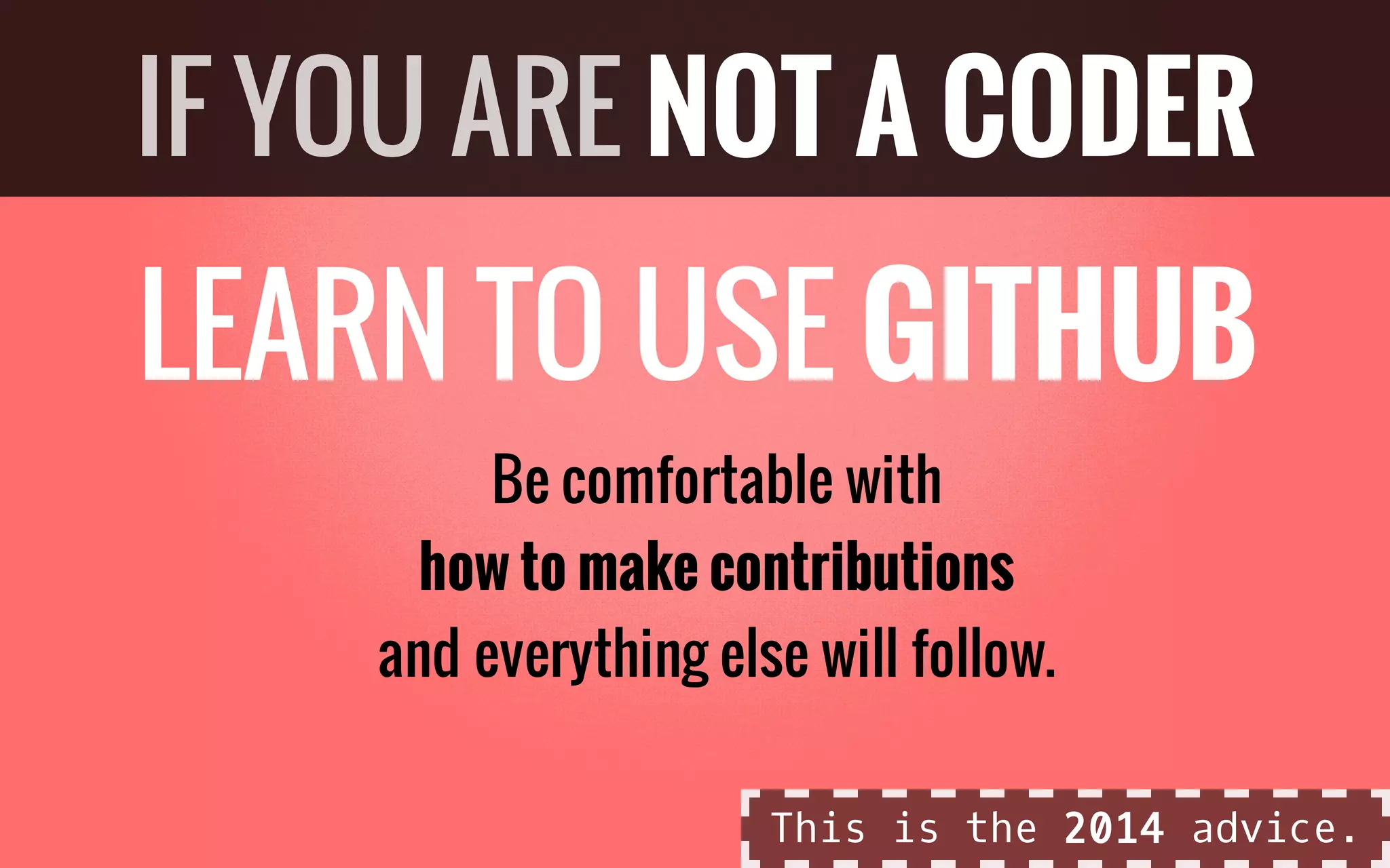 LEARN TO USE GITHUB
Be comfortable with
how to make contributions
and everything else will follow.
IF YOU ARE NOT A CODER
This is the 2014 advice.
 