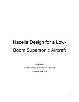 Nacelle Design for a Low-
Boom Supersonic Aircraft

                  Eric Williams

     2nd Year Mechanical Engineering Student

              Prepared: June 2012




                                               1
 