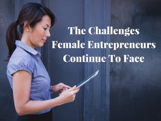 The Challenges
Female Entrepreneurs
Continue To Face
 