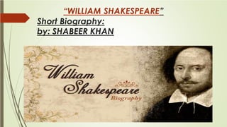 “WILLIAM SHAKESPEARE”
Short Biography:
by: SHABEER KHAN
 