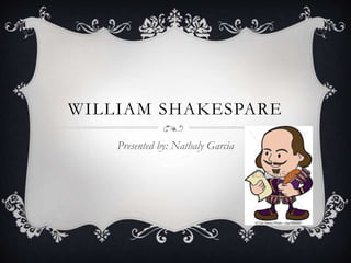 WILLIAM SHAKESPARE
Presented by: Nathaly Garcia
 