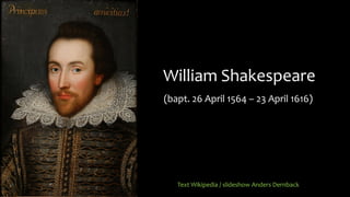 William Shakespeare
(bapt. 26 April 1564 – 23 April 1616)
Text Wikipedia / slideshow Anders Dernback
 