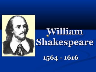 WilliamWilliam
ShakespeareShakespeare
1564 - 16161564 - 1616
 