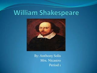 William Shakespeare       By: Anthony Solis  Mrs. Nicastro Period 1 