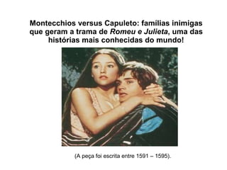 Montecchios versus Capuleto: famílias inimigas que geram a trama de  Romeu e Julieta , uma das histórias mais conhecidas do mundo! (A peça foi escrita entre 1591 – 1595). 