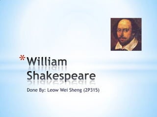 Done By: Leow Wei Sheng (2P315) William Shakespeare 