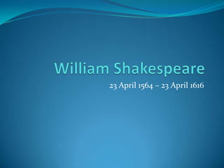 William Shakespeare 23 April 1564 – 23 April 1616 