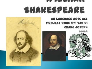 William Shakespeare An Language Arts ACE Project Done by: Tan Ri Chang Joseph 2P128 