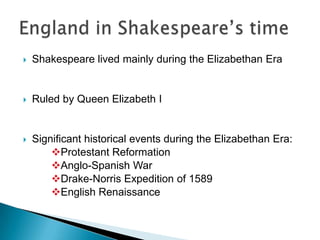 Shakespeare lived mainly during the Elizabethan EraRuled by Queen Elizabeth ISignificant historical events during the Elizabethan Era:Protestant Reformation