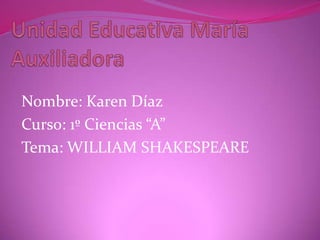 Nombre: Karen Díaz
Curso: 1º Ciencias “A”
Tema: WILLIAM SHAKESPEARE
 