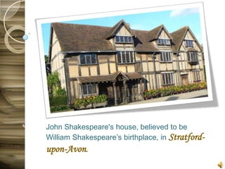 John Shakespeare's house, believed to be
William Shakespeare’s birthplace, in Stratford-
upon-Avon.
 