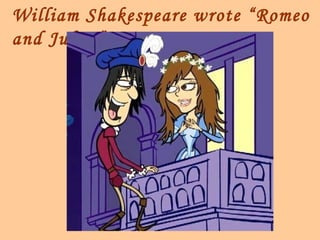 William Shakespeare wrote “Romeo
and Juliet”.
 