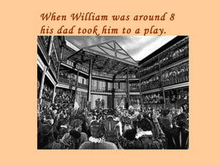 When William was around 8
his dad took him to a play.
 