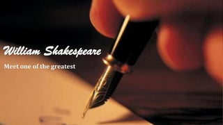 William Shakespeare
Meet one of the greatest
 
