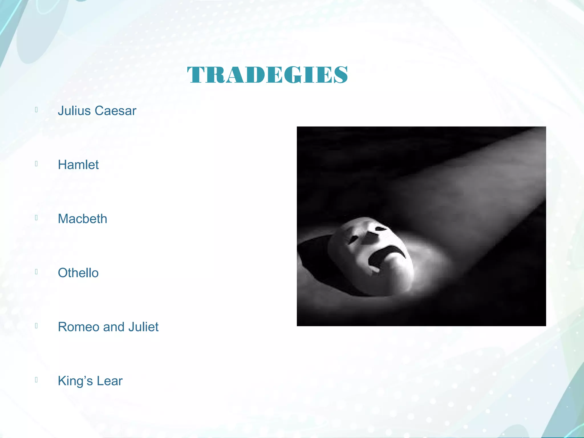 TRADEGIES
 Julius Caesar
 Hamlet
 Macbeth
 Othello
 Romeo and Juliet
 King’s Lear
 