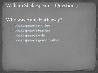 Who was Anne Hathaway?
1. Shakespeare’s mother
2. Shakespeare’s teacher
3. Shakespeare’s wife
4. Shakespeare’s grandmother.
17
 