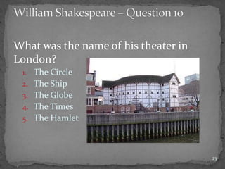 What was the name of his theater in
London?
1. The Circle
2. The Ship
3. The Globe
4. The Times
5. The Hamlet
23
 