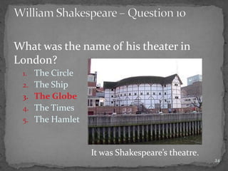 What was the name of his theater in
London?
1. The Circle
2. The Ship
3. The Globe
4. The Times
5. The Hamlet
24
It was Shakespeare’s theatre.
 