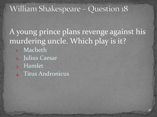 A young prince plans revenge against his
murdering uncle. Which play is it?
1. Macbeth
2. Julius Caesar
3. Hamlet
4. Titus Andronicus
41
 