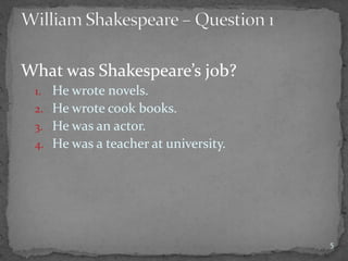 What was Shakespeare’s job?
1. He wrote novels.
2. He wrote cook books.
3. He was an actor.
4. He was a teacher at university.
5
 