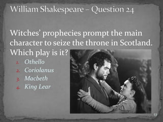 Witches’ prophecies prompt the main
character to seize the throne in Scotland.
Which play is it?
1. Othello
2. Coriolanus
3. Macbeth
4. King Lear
53
 