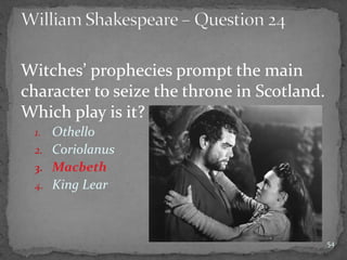 Witches’ prophecies prompt the main
character to seize the throne in Scotland.
Which play is it?
1. Othello
2. Coriolanus
3. Macbeth
4. King Lear
54
 