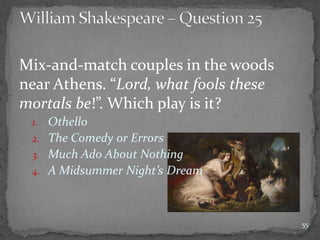 Mix-and-match couples in the woods
near Athens. “Lord, what fools these
mortals be!”. Which play is it?
1. Othello
2. The Comedy or Errors
3. Much Ado About Nothing
4. A Midsummer Night’s Dream
55
 