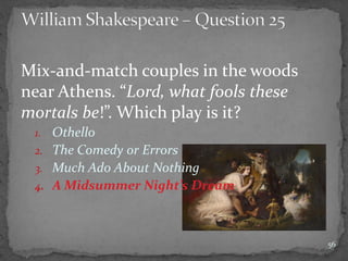 Mix-and-match couples in the woods
near Athens. “Lord, what fools these
mortals be!”. Which play is it?
1. Othello
2. The Comedy or Errors
3. Much Ado About Nothing
4. A Midsummer Night’s Dream
56
 