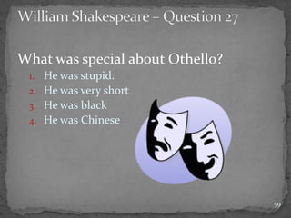 What was special about Othello?
1. He was stupid.
2. He was very short
3. He was black
4. He was Chinese
59
 