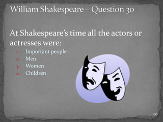 At Shakespeare’s time all the actors or
actresses were:
1. Important people
2. Men
3. Women
4. Children
66
 