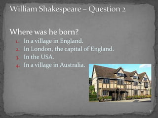 Where was he born?
1. In a village in England.
2. In London, the capital of England.
3. In the USA.
4. In a village in Australia.
7
 