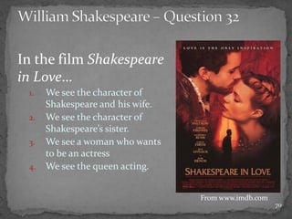 In the film Shakespeare
in Love…
1. We see the character of
Shakespeare and his wife.
2. We see the character of
Shakespeare’s sister.
3. We see a woman who wants
to be an actress
4. We see the queen acting.
70
From www.imdb.com
 