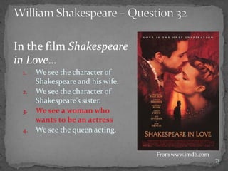 In the film Shakespeare
in Love…
1. We see the character of
Shakespeare and his wife.
2. We see the character of
Shakespeare’s sister.
3. We see a woman who
wants to be an actress
4. We see the queen acting.
71
From www.imdb.com
 