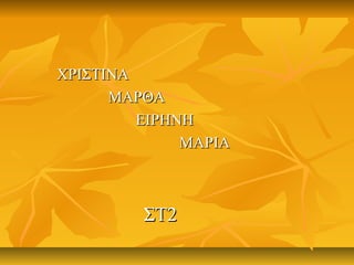 ΧΡΙΣΤΙΝΑΧΡΙΣΤΙΝΑ
ΜΑΡΘΑΜΑΡΘΑ
ΕΙΡΗΝΗΕΙΡΗΝΗ
ΜΑΡΙΑΜΑΡΙΑ
ΣΤ2ΣΤ2
 