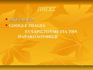 ΠΗΓΕΣ
 ΒΙΚΙΠΑΙΔΕΙΑΒΙΚΙΠΑΙΔΕΙΑ
 GOOGLE IMAGES
EYΧΑΡΙΣΤΟΥΜΕ ΓΙΑ ΤΗΝ
ΠΑΡΑΚΟΛΟΥΘΗΣΗ
 