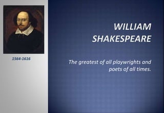 The greatest of all playwrights and
poets of all times.
1564-1616
 