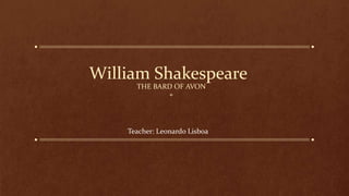 William Shakespeare
THE BARD OF AVON
+
Teacher: Leonardo Lisboa
 