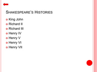 SHAKESPEARE’S HISTORIES
 King John
 Richard II
 Richard III
 Henry IV
 Henry V
 Henry VI
 Henry VII
 