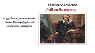 ВІРТУАЛЬНА ВИСТАВКА
«William Shakespeare»
до 455-річчя від дня народження
Вільяма Шекспіра (1564-1616),
англійського драматурга
 