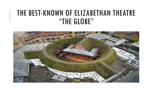 THE BEST-KNOWN OF ELIZABETHAN THEATRE
THE GLOBE
 