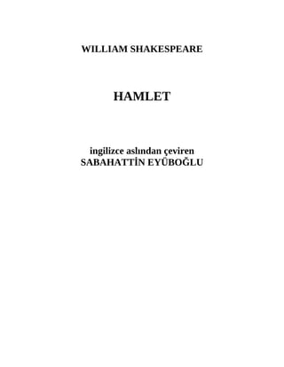 WILLIAM SHAKESPEARE
HAMLET
ingilizce aslından çeviren
SABAHATTİN EYÜBOĞLU
 