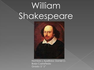 William
Shakespeare



  Nombre y Apellidos: Daniel O.
  Borja Castañeda
  Grado: 5 “J”
 