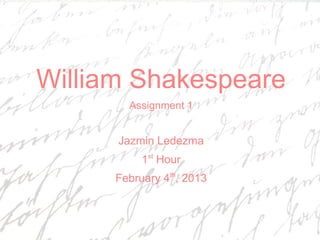 William Shakespeare
        Assignment 1


      Jazmin Ledezma
           1st Hour
      February 4th, 2013
 