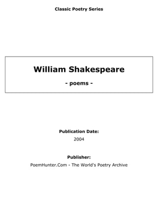 Classic Poetry Series




 William Shakespeare
               - poems -




            Publication Date:
                   2004



                Publisher:
PoemHunter.Com - The World's Poetry Archive
 