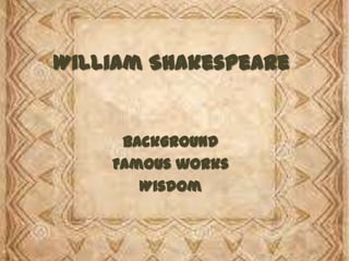William
Shakespeare
Background
Famous works
Wisdom
 