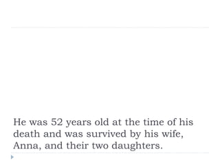 He was 52 years old at the time of his
death and was survived by his wife,
Anna, and their two daughters.
