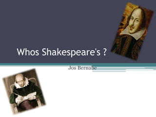 Whos Shakespeare's ?
           Jos Bernabe
 