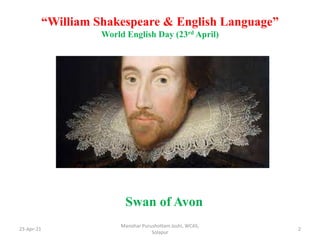 “William Shakespeare & English Language”
World English Day (23rd April)
23-Apr-21
Manohar Purushottam Joshi, WCAS,
Solapur
2
Swan of Avon
 